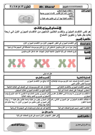 رب اشرح لي صدري ويسر لي امري 
55 
العلوم 3 ع 2651 Mr. Sharaf 65556201110 الموجز 
النهائ ي الاول 1 اختفاء خيوط المغزل - 
2يتكاااون عناااد كاال قطااب غشااااء نااووي يحاايط 
بالخلية 
3 تنقسم الخلية بها 2ن الي خلتين بكب خلية ن - 
الانقسام الميوزي الثاني 
هو نفس الانقسام الميتوزي وتنقسام الخلتاين النااتجين مان الانقساام المياوزي الاول الاي اربعاة 
خلايا بكل خلية ن لتكوين الامشاج 
ظاهرة العبور. 
متي تحدث في الانقسام الميوزي في الطور التمهيدي الاول من الانقسام الميوزي الاول 
التعريف تبادل اجزاء من الكروماتيدين الداخلين في زوج الكروموسومات المتماثلة في المجموعة الرباعية 
الاهمية تنوع الصفات الوراثية للاجيال الناتجة لتبادل الجينات عند تداخل الكروماتيدين 
الرسم 
علل لما ياتي 
الحقيقة العلمية السبب العلمي 
1 تحماال الامشاااج نصااف عاادد الكرموسااومات فيالخلايااا - 
الجسدية لنفس الكائن الحي 
لانه ينتج من الانقسام الميوزي 
2 يسمي الانقسام الميوزي بالانقسام الاختزالي لاختزال عدد الكروموسومات الي النصف في الخلايا الناتجة - 
3 تحتوي البويضة علي نصف المادة الوراثية لانها تنتج من الانقسام الميوزي لخلايا المبايض - 
4 الانقسااااام الميااااوزي لا يحاااادث فااااي الاطفااااال عكااااس - 
الميتوزي 
لان الميااوزي يكااون الامشاااج لا تتكااون الا عنااد البلااو بينمااا 
الميتوزي ضروري للنمو وتجدد الخلايا 
5 اختلاف لانقسام الميتاوزي عان المياوزي الثااني رغام - 
تشابة الاطوار 
لان الميتزي يكون من خلية واحدة خلتين بكال خلياة 2 ن بينماا 
في الميوزي تكون خلتين من الميوزي الاول 4 اربعة خلايا كال 
خلية بها ن) N ) 
0 ظاهرة العبور تسبب تنوع الصفات الوراثية لانها تتم عن تبادل كروماتيدات في المجموعة الرباعية - 
ما دور كل من 
1 ظاهرة العبور في الطور التمهيدي الاول تسبب في تنوع الصفات الوراثية - 
 