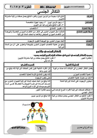 رب اشرح لي صدري ويسر لي امري 
62 
العلوم 3 ع 2651 Mr. Sharaf 65556201110 الموجز 
التكاثر الجنسي 
التعريف انتاج افراد جديادة مان فاردين اباوين والفارد النااتج يحمال صافات وراثياة مشاتركة 
للابوين 
الخصائص 1- وجود فردين ابوين 2- وجود اجهزة متخصصة 
-3 الفرد الناتج متنوع وراثيا عن الابوين 
طريقة الحدوث 1- تكوين الامشاج 2-الاخصاب 
طريقة تكوين الامشاج المذكرة مثل الحيوان المنوي في الاذكر مان الانقساام المياوزي للخصاية والبويضاة 
من الانقسام الميوزي للمبابض وكلاهما به نصف المادة الوراثية 
الاخصاب اتحاد حيوان المنوي مع البويضة لتكوين الزيجوت 
الزيجوت ينتج من عملية الاخصاب الحيوان المنوي بالبويضة وتحتوي علي 2ن مان الماادة 
الوراثية 
التكاثر الجنسي والتنوع 
يسبب التكاثر الجنسي تنوع في صفات افراد النوع الواحد بسب : 
-1 ظاهرة العبور 2-الفرد الناتج يحمل صفات وراثية مشتركة للابوين 
علل لما ياتي 
الحقيقة العلمية السبب العلمي 
يقضل التكاثر الخضري في النباتات ذات صات مرغوبة لان الافراد الناتجة تكون نفس الصفات الوراثية لانه ينتج من 
فرد ابوي واحد 
-2 اهمية الانقسام الميوزي لانه يكون الامشاج اللزمة لعملية الاخصاب 
-3 لابد من حدوث عملية الاخصاب حتي يتكون الزيجوت 
4يحتوي الزيجوت علي المادة الوراثية كاملة لانه ينتج من اتحاد نصف المادة الوراثياة للحياوان المناوي ماع 
نصااااااف المااااااادة الوراثيااااااة للبويضااااااة للحفاااااااظ علااااااي عاااااادد 
الكروموسومات في افراد النوع الواحد 
-5 اخااتلاف لصاافات الوراثيااة لافااراد النااوع الواحااد فااي 
التكاثر الجنسي 
بسبب ظاهرة العبور 
-0 الفرد الناتج من التكاثر الجنسي يحمال صافات وراثياة 
مشتركة للابوين 
لانه ينتج من فردين ابوين 
 