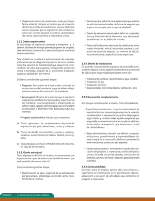 • Reglamento interno de condominio: es de gran impor-tancia 
antes de comprar un terreno que se encuentra 
dentro de un loteo en condominio, conocer las limita-ciones 
impuestas por el reglamento del condominio 
como son: número de pisos a construir, características 
de cierros, distanciamiento a medianeros y otros. 
3.2.2 Diseño arquitectónico 
En esta etapa el arquitecto comienza a interpretar y a 
plasmar las ideas del encargo general (programa del proyecto, 
idea del sistema constructivo y estructural) que el mandante 
desea materializar. 
Para el diseño se considera la estandarización de materiales 
y elementos que se integrarán al proyecto, así como también 
todos los aspectos de habitabilidad que aseguren la mejor 
condición de vida a sus ocupantes, incorporando protección 
contra la humedad, aislación de la envolvente, protección 
acústica y calidad del aire interior. 
El diseño considera las siguientes etapas: 
• Programa: Documento en el que se dan a conocer los 
requerimientos del mandante y que se deben reflejar 
posteriormente en la construcción de la vivienda. 
• Anteproyecto: Bocetos de la solución que el arquitecto 
presenta para satisfacer las necesidades y requerimientos 
del mandante. Una vez aprobado el anteproyecto, se 
definen costos y plazos estimativos para que el mandante 
decida sobre la alternativa más adecuada según sus 
intereses. 
• Proyecto arquitectónico: Estudio que comprende: 
a) Planos generales de emplazamiento de planta de 
arquitectura por piso, elevaciones, cortes, y cubiertas. 
b) Planos de detalle de escantillón, puertas y ventanas, 
escaleras, revestimientos con diseño ( baños, cocina ) y 
otros. 
c) Maquetas para un mejor entendimiento del proyecto, 
en caso de ser necesario. 
3.2.3. Diseño estructural 
Dotar al proyecto definido de las estructuras necesarias que 
le permitan ser capaz de resistir todas las solicitaciones a que 
será sometido durante su vida útil. 
Comprende las siguientes etapas: 
• Determinación de tipo y magnitud de las solicitaciones 
por peso propio, sobrecargas, acción del viento, nieve, 
temperatura y sismos. 
• Estructuración y definición de los elementos que resistirán 
las solicitaciones estimadas, de forma de asegurar que 
la estructura cumpla para lo que fue diseñada. 
• Diseño de elementos estructurales: definir los materiales, 
forma y dimensión de los elementos que absorberán 
los esfuerzos con su diseño de uniones. 
• Planos de fundaciones, estructura de plataformas, entra-mados 
horizontal, vertical, techumbre, escalera o cual-quier 
otra estructura especial, con memoria de cálculo, 
recomendaciones y especificaciones respectivas. 
3.2.4. Diseño de instalaciones 
De acuerdo a las características propias de cada edificación, 
se deben elaborar planos, especificaciones técnicas y memorias 
de cálculo para los principales proyectos como son: 
• Instalaciones sanitarias (alcantarillado y agua potable) 
• Instalación de gas 
• Instalación eléctrica 
• Especialidades (corrientes débiles, calefacción, etc.) 
3.2.5 Documentos complementarios 
Son los que complementan al diseño. Entre ellos destacan: 
• Especificaciones técnicas: conjunto sistematizado de 
requisitos técnicos necesarios para ejecutar la vivienda, 
complementar la representación gráfica del proyecto 
según diseño y contener todas aquellas exigencias que 
sea posible o conveniente indicar en los planos, definien-do 
los criterios de aceptación para determinar el control 
de calidad de ésta. 
• Bases administrativas: cláusulas que definen conceptos, 
atribuciones, procedimientos y responsabilidades du-rante 
la etapa de la construcción, de forma que la relación 
entre mandante y constructor sea expedita. 
• Estudio presupuestario: comprende el estudio de cubi-cación 
del proyecto a materializar, análisis del precio 
unitario de cada una de las partidas, cancelación de 
derechos, aportes, permisos y seguros, gastos generales 
y utilidad. 
3.2.6 Constructabilidad 
Definido como el empleo óptimo del conocimiento y 
experiencia en construcción en la planificación, diseño, 
adquisición y ejecución de actividades que conforman el 
proyecto a materializar. 
PAGINA 82 La Construcción de Viviendas en Madera 
 