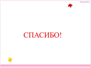 МАТЕМАТИКА 
СПАСИБО! 
