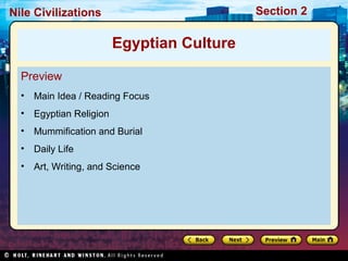 Nile Civilizations Section 2 
Egyptian Culture 
Preview 
• Main Idea / Reading Focus 
• Egyptian Religion 
• Mummification and Burial 
• Daily Life 
• Art, Writing, and Science 
 