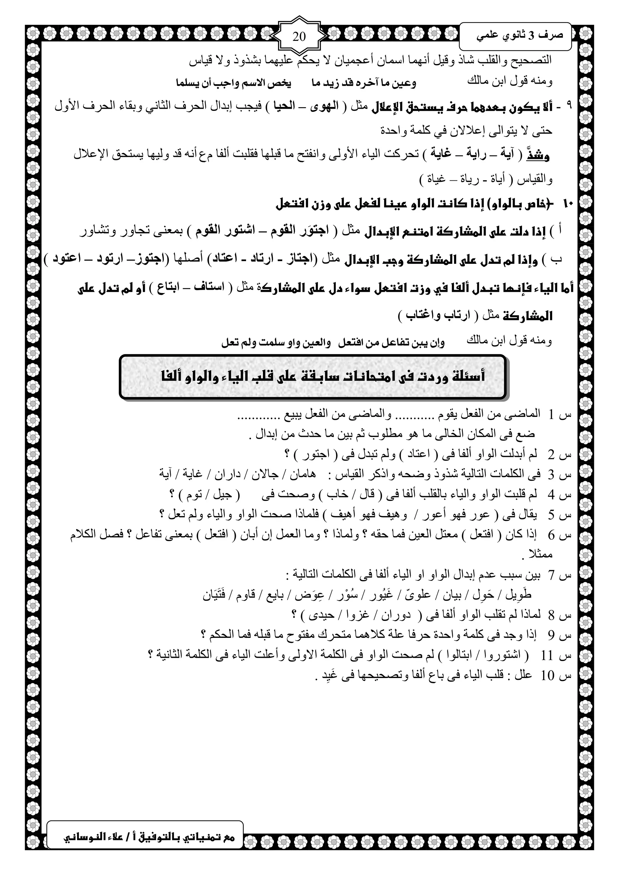 ) 
صشف 3 صب ىٔ ػ 20 
طعػتطظغاتيػباضتوسغقػأػ/ػرلاءػاضظوداظي 
ح ظٌصل ١ق ٚح مٌ ذٍ شخر ٚل ١ أ ٙٔ خّ حع خّ أػـ ١ّخ لا ٠لى ػ ١ٍٙ خّ رشزٚر ٚلا ل ١خط 
ٚ لٛي حر خِ هٌ عٔين وا آخش قذ ص ذٖ وا يخص الاطي أجب أ ظٖمىا 
9 - ألاػغصونػبطدعطاػحرفػغدتحقػالإرلال ؼِ ) ا هٌىي – ا حٌ بُ ( ف ١ـذ ارذحي ح لٌشف ح ؼٌخ ٟٔ ٚرمخء ح لٌشف حلأٚي 
كظٝ لا ٠ظٛح ٌٝ اػلالا فٟ و شٍّ ٚحكذس 
ػػػػػػػػػػوذذَّ ) آ خَ – سا خَ – غب خَ ( طلشوض ح ١ٌخء حلأٚ ٌٝ ٚح فٔظق خِ لز ٍٙخ فم زٍض أ فٌخ عَ أ لذ ٚ ١ٌٙخ ٠غظلك حلإػلاي 
ٚح مٌ ١خط ) أ ٠خس - س ٠خس – ا ١خس ( 
10 - ػ)خاصػباضواو(ػإذاػصاظتػاضواوػرغظاػضغطلػرضىػوزنػاستطلػ 
أ ( إذاػدضتػرضىػاضطذارصظػاطتظعػالإبدال ؼِ ) اعزىَس ا مٌى – اشزىس ا مٌى ( ر ؼّ ٕٝ طـخٚس ٚطشخٚس 
د ( وإذاػضمػتدلػرضىػاضطذارصظػوجبػالإبدال ؼِ )اعزبص - اسربد - اػزبد( أصٍٙخ )اعزىص– اسرىد – اػزىد ( 
أطاػاضغاءػسإظؼاػتبدلػأضغاػسيػوزتػاستطل دواءػدلػرضىػاضطذاركس ؼِ ) اسزبف – اثزبع ( أوػضمػتدلػرضىػ 
اضطذارصظػ ؼِ ) اسربة واغزبة ( 
ٚ لٛي حر خِ هٌ إٔ بٖن تفاعن و افتعن ألعين أ طمىت لٔم تعن 
ػ 
ط 1 ح خٌّظٝ ح فٌؼ ٠مٛ ........... ٚح خٌّظٝ ح فٌؼ ٠ز ١غ ............ 
ظغ فٝ ح ىٌّخ ح خٌخ ٌٝ خِ ٛ٘ طِ ٍٛد ػ ر ١ خِ كذع ارذحي . 
ط 2 أرذ ضٌ ح ٌٛحٚ أ فٌخ فٝ ) حػظخد ( ٚ طزذي فٝ ) حؿظٛس ( ؟ 
ط 3 فٝ ح ىٌ خٍّص ح ظٌخ ١ٌش شزٚر ٚظل ٚحروش ح مٌ ١خط : خ٘ خِ / ؿخلا / دحسح / اخ ٠ش / آ ٠ش 
ط 4 ل زٍض ح ٌٛحٚ ٚح ١ٌخء رخ مٌ ذٍ أ فٌخ فٝ ) لخي / خخد ( ٚصلض فٝ ) ؿ ١ / طٛ ( ؟ 
ط 5 ٠مخي فٝ ) ػٛس فٙٛ أػٛس / ٚ ١٘ف فٙٛ أ ١٘ف ( ف خٍّرح صلض ح ٌٛحٚ ٚح ١ٌخء ٚ طؼ ؟ 
ط 6 ارح وخ ) حفظؼ ( ؼِظ ح ؼٌ ١ ف خّ كم ؟ ٚ خٌّرح ؟ ٚ خِ ح ؼٌ ا أرخ ) حفظؼ ( ر ؼّ ٕٝ طفخػ ؟ فص ح ىٌلا ؼِّلا . 
ط 7 ر ١ عزذ ػذ ارذحي ح ٌٛحٚ حٚ ح ١ٌخء أ فٌخ فٝ ح ىٌ خٍّص ح ظٌخ ١ٌش : 
غَِٛ ٠ / كَِٛي / ر ١خ / ػ ٍّٜٛ / اَ ١ُٛس / عُْٛس / ػَِٛض / رخ ٠غ / لخٚ / فَظَ ١َخ ط 8 خٌّرح طم ذٍ ح ٌٛحٚ أ فٌخ فٝ ) دٚسح / اضٚح / ك ١ذٜ ( ؟ 
ط 9 ارح ٚؿذ فٝ و شٍّ ٚحكذس كشفخ ػ شٍ ولا خّ٘ ظِلشن فِظٛف خِ لز ف خّ ح لٌى ؟ 
ط 11 ) حشظٛسٚح / حرظخ ٌٛح ( صلض ح ٌٛحٚ فٝ ح ىٌ شٍّ حلاٚ ٌٝ ٚأػ ضٍ ح ١ٌخء فٝ ح ىٌ شٍّ ح ؼٌخ ١ٔش ؟ 
ط 10 ػ : ل ذٍ ح ١ٌخء فٝ رخع أ فٌخ ٚطصل ١لٙخ فٝ اَ ١ِذ . 
أدئضظػوردتػسىػاطتحاظاتػدابػظػرضىػشضبػاضغاءػواضواوػأضغا 
 