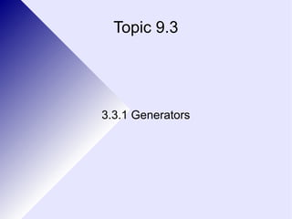 Topic 9.3 
3.3.1 Generators 
 