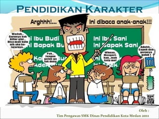 Pendidikan Karakter 
Oleh : 
Tim Pengawas SMK Dinas Pendidikan Kota Medan 2011 
 