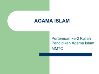 AGAMA ISLAM 
Pertemuan ke-2 Kuliah 
Pendidikan Agama Islam 
MMTC 
 