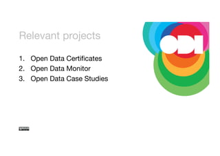 Relevant projects 
1. Open Data Certificates 
2. Open Data Monitor 
3. Open Data Case Studies 
 