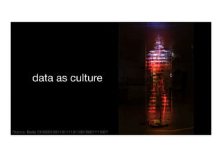 data as culture 
Stanza: Body 01000010011011110110010001111001 
 