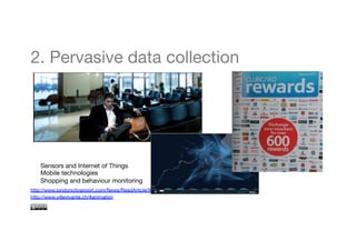 2. Pervasive data collection 
Sensors and Internet of Things 
Mobile technologies 
Shopping and behaviour monitoring 
http://www.londoncityairport.com/News/ReadArticle/93/ 
http://www.villevivante.ch/#animation 
 