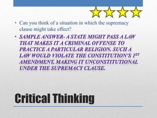 • Can you think of a situation in which the supremacy 
clause might take effect? 
Critical Thinking 
 