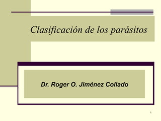 Clasificación de los parásitos 
Dr. Roger O. Jiménez Collado 
1 
 
