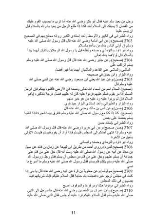 رجل من بعيد سلم عليه فقال أبو بكر رضي ال عنه أما ترى ما يصيب القوم  عليك 
من الفضل ل يسبقك إلى السلم  أحد فكنا إذىا طلع الرجل من بعيد بادبرنصاه بالسلم  قبل 
أن يسلم علينا 
رواه الطبرانصي في الكبير والوسط وأحد إسنادبي الكبير رواته محتج بهم في الصحيح 
2703 (صحيح) وعن أبي أمامة رضي ال عنه قال قال رسول ال صلى ال عليه 
وسلم إن أولى الناس بال من بدأهم بالسلم  
رواه أبو دباودب والترمذي وحسنه ولفظه قيل يا رسول ال الرجلن يلتقيان أيهما يبدأ 
بالسلم  قال أولهما بال تعالى 
2704 (صحيح) وعن جابر رضي ال عنه قال قال رسول ال صلى ال عليه وسلم 
يسلم الراكب على 
الماشي والماشي على القاعد والماشيان أيهما بدأ فهو أفضل 
رواه البزار وابن حبان في صحيحه 
2705 (حسن) وعن عبد ال يعني ابن مسعودب رضي ال عنه عن النبي صلى ال 
عليه وسلم قال 
(صحيح) السلم  اسم من أسماء ال تعالى وضعه في الرض فأفشوه بينكم فإن الرجل 
المسلم إذىا مر بقوم  فسلم عليهم فردبوا عليه كان له عليهم فضل دبرجة بتذكيره إياهم 
السلم  فإن لم يردبوا عليه ردب عليه من هو خير منهم 
رواه البزار والطبرانصي وأحد إسنادبي البزار جيد قوي 
2706 (حسن) وعن أنصس بن مالك رضي ال عنه قال 
(صحيح) كنا إذىا كنا مع رسول ال صلى ال عليه وسلم فتفرق بيننا شجرة فإذىا التقينا 
يسلم بعضنا على بعض 
رواه الطبرانصي بإسنادب حسن 
2707 (حسن صحيح) وعن أبي هريرة رضي ال عنه قال قال رسول ال صلى ال 
عليه وسلم إذىا انصتهى أحدكم إلى المجلس فليسلم فإذىا أرادب أن يقوم  فليسلم فليست الولى 
بأحق من الخرة 
رواه أبو دباودب والترمذي وحسنه والنسائي 
2708 (صحيح لغيره) وروى أحمد من طريق ابن لهيعة عن زبان بن فائد عن سهل 
بن معاذى عن أبيه عن رسول ال صلى ال عليه وسلم أنصه قال حق على من قام  على 
جماعة أن يسلم عليهم وحق على من قام  من مجلس أن يسلم فقام  رجل ورسول ال 
صلى ال عليه وسلم يتكلم فلم يسلم فقال رسول ال صلى ال عليه وسلم ما أسرع ما 
نصسي 
2709 (صحيح موقوف) وعن معاوية بن قرة عن أبيه رضي ال عنه قال يا بني إذىا 
كنت في مجلس ترجو خيره فعجلت بك حاجة فقل السلم  عليكم فإنصك شريكهم فيما 
يصيبون في ذىلك المجلس 
رواه الطبرانصي موقوفا هكذا ومرفوعا والموقوف أصح 
2710 (صحيح) وعن عمران بن الحصين رضي ال عنه قال جاء رجل إلى النبي 
صلى ال عليه وسلم فقال السلم  عليكم فردب عليه ثم جلس فقال النبي صلى ال عليه 
11 
 