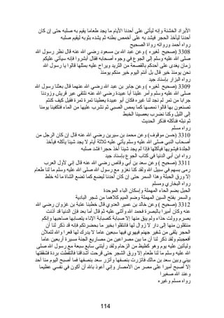 البراد الخشنة وإنه ليأتي على أحدنا اليام ما يجد طعاما يقيم به صلبه حتى إن كان 
أحدنا ليأخذ الحجر فيشد به على أخمص بطنه ثم يشده بثوبه ليقيم صلبه 
رواه أحمد ورواته رواة الصحيح 
3308 (صحيح لغيره ) وعن عبد ال بن مسعود رضي ال عنه قال نظر رسول ال 
صلى ال عليه وسلم إلى الجوع في وجوه أصحابه فقال أبشروا فإنه سيأتي عليكم 
زمان يغدى على أحدكم بالقصعة من الثريد ويراح عليه بمثلها قالوا يا رسول ال 
نحن يومئذ خير قال بل أنتم اليوم خير منكم يومئذ 
رواه البزار بإسناد جيد 
3309 (صحيح لغيره ) وعن جابر بن عبد ال رضي ال عنهما قال بعثنا رسول ال 
صلى ال عليه وسلم وأمر علينا أبا عبيدة رضي ال عنه نلتقي عير قريش وزودنا 
جرابا من تمر لم نجد لنا غيره فكان أبو عبيدة يعطينا تمرة تمرة فقيل كيف كنتم 
تصنعون بها قالوا نمصها كما يمص الصبي ثم نشرب عليها من الماء فتكفينا يومنا 
إلى الليل وكنا نضرب بعصينا الخبط 
ثم نبله فنأكله فذكر الحديث 
رواه مسلم 
3310 (حسن موقوف) وعن محمد بن سيرين رضي ال عنه قال إن كان الرجل من 
أصحاب النبي صلى ال عليه وسلم يأتي عليه ثلثة أيام ل يجد شيئا يأكله فيأخذ 
الجلدة فيشويها فيأكلها فإذا لم يجد شيئا أخذ حجرا فشد صلبه 
رواه ابن أبي الدنيا في كتاب الجوع بإسناد جيد 
3311 (صحيح ) وعن سعد بن أبي وقاص رضي ال عنه قال إني لول العرب 
رمى بسهم في سبيل ال ولقد كنا نغزو مع رسول ال صلى ال عليه وسلم ما لنا طعام 
إل ورق الحبلة وهذا السمر حتى إن كان أحدنا ليضع كما تضع الشاة ما له خلط 
رواه البخاري ومسلم 
الحبل بضم الحاء المهملة وإسكان الباء الموحدة 
والسمر بفتح السين المهملة وضم الميم كلهما من شجر البادية 
3312 (صحيح ) وعن خالد بن عمير العدوي قال خطبنا عتبة بن غزوان رضي ال 
عنه وكان أميرا بالبصرة فحمد ال وأثنى عليه ثم قال أما بعد فإن الدنيا قد آذنت 
بصرم وولت حذاء ولم يبق منها إل صبابة كصبابة الناء يتصابها صاحبها وإنكم 
منتقلون منها إلى دار ل زوال لها فانتقلوا بخير ما بحضرتكم فإنه قد ذكر لنا أن 
الحجر يلقى من شفير جهنم فيهوي فيها سبعين عاما ل يدرك لها قعرا وال لتملن 
أفعجبتم ولقد ذكر لنا أن ما بين مصراعين من مصاريع الجنة مسيرة أربعين عاما 
وليأتين عليه يوم وهو كظيظ من الزحام ولقد رأيتني سابع سبعة مع رسول ال صلى 
ال عليه وسلم ما لنا طعام إل ورق الشجر حتى قرحت أشداقنا فالتقطت بردة فشققتها 
بيني وبين سعد بن مالك فاتزرت بنصفها وأتزر سعد بنصفها فما أصبح اليوم منا أحد 
إل أصبح أميرا على مصر من المصار وإني أعوذ بال أن أكون في نفسي عظيما 
وعند ال صغيرا 
رواه مسلم وغيره 
114 
 