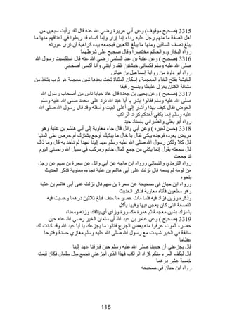 3315 (صحيح موقوف) وعن أبي هريرة رضي ال عنه قال لقد رأيت سبعين من 
أهل الصفة ما منهم رجل عليه رداء إما إزار وإما كساء قد ربطوا في أعناقهم منها ما 
يبلغ نصف الساقين ومنها ما يبلغ الكعبين فيجمعه بيده كراهية أن ترى عورته 
رواه البخاري والحاكم مختصرا وقال صحيح على شرطهما 
3316 (صحيح ) وعن عتبة بن عبد السلمي رضي ال عنه قال استكسيت رسول ال 
صلى ال عليه وسلم فكساني خيشتين فلقد رأيتني وأنا أكسى أصحابي 
رواه أبو داود من رواية إسماعيل بن عياش 
الخيشة بفتح الخاء المعجمة وإسكان المثناة تحت بعدها شين معجمة هو ثوب يتخذ من 
مشاقة الكتان يغزل غليظا وينسج رقيقا 
3317 (صحيح ) وعن يحيى بن جعدة قال عاد خبابا ناس من أصحاب رسول ال 
صلى ال عليه وسلم فقالوا أبشر يا أبا عبد ال ترد على محمد صلى ال عليه وسلم 
الحوض فقال كيف بهذا وأشار إلى أعلى البيت وأسفله وقد قال رسول ال صلى ال 
عليه وسلم إنما يكفي أحدكم كزاد الراكب 
رواه أبو يعلى والطبراني بإسناد جيد 
3318 (حسن لغيره ) وعن أبي وائل قال جاء معاوية إلى أبي هاشم بن عتبة وهو 
مريض يعوده فوجده يبكي فقال يا خال ما يبكيك أوجع يشئزك أم حرص على الدنيا 
قال كل ولكن رسول ال صلى ال عليه وسلم عهد إلينا عهدا لم نأخذ به قال وما ذاك 
قال سمعته يقول إنما يكفي من جمع المال خادم ومركب في سبيل ال وأجدني اليوم 
قد جمعت 
رواه الترمذي والنسائي ورواه ابن ماجه عن أبي وائل عن سمرة بن سهم عن رجل 
من قومه لم يسمه قال نزلت على أبي هاشم بن عتبة فجاءه معاوية فذكر الحديث 
بنحوه 
ورواه ابن حبان في صحيحه عن سمرة بن سهم قال نزلت على أبي هاشم بن عتبة 
وهو مطعون فأتاه معاوية فذكر الحديث 
وذكره رزين فزاد فيه فلما مات حصر ما خلف فبلغ ثلثين درهما وحسبت فيه 
القصعة التي كان يعجن فيها وفيها يأكل 
يشئزك بشين معجمة ثم همزة مكسورة وزاي أي يقلقك وزنه ومعناه 
3319 (صحيح ) وعن عامر بن عبد ال أن سلمان الخير رضي ال عنه حين 
حضره الموت عرفوا منه بعض الجزع فقالوا ما يجزعك يا أبا عبد ال وقد كانت لك 
سابقة في الخير شهدت مع رسول ال صلى ال عليه وسلم مغازي حسنة وفتوحا 
عظاما 
قال يجزعني أن حبيبنا صلى ال عليه وسلم حين فارقنا عهد إلينا 
قال ليكف المرء منكم كزاد الراكب فهذا الذي أجزعني فجمع مال سلمان فكان قيمته 
خمسة عشر درهما 
رواه ابن حبان في صحيحه 
116 
 