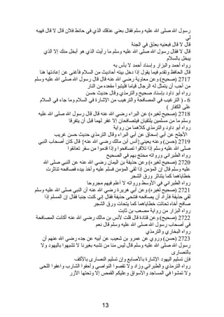 رسول ال صلى ال عليه وسلم فقال بعني عذقك الذي في حائط فلن قال ل قال فهبه 
لي 
قال ل قال فبعنيه بعذق في الجنة 
قال ل فقال رسول ال صلى ال عليه وسلم ما رأيت الذي هو أبخل منك إل الذي 
يبخل بالسلم  
رواه أحمد والبزار وإسنادب أحمد ل بأس به 
قال الحافظ وتقدم  فيما يقول إذىا دبخل بيته أحادبيث من السلم  فأغنى عن إعادبتها هنا 
2717 (صحيح) وعن معاوية رضي ال عنه قال قال رسول ال صلى ال عليه وسلم 
من أحب أن يتمثل له الرجال قياما فليتبوأ مقعده من النار 
رواه أبو دباودب بإسنادب صحيح والترمذي وقال حديث حسن 
6 ـ ( الترغيب في المصافحة والترهيب من الشارة في السلم  وما جاء في السلم  
على الكفار ) 
2718 (صحيح لغيره) عن البراء رضي ال عنه قال قال رسول ال صلى ال عليه 
وسلم ما من مسلمين يلتقيان فيتصافحان إل غفر لهما قبل أن يتفرقا 
رواه أبو دباودب والترمذي كلهما من رواية 
الجلح عن أبي إسحاق عن أبي البراء وقال الترمذي حديث حسن غريب 
2719 (حسن) وعنه يعيني{أنصس أبن مالك رضي ال عنه} قال كان أصحاب النبي 
صلى ال عليه وسلم إذىا تلقوا تصافحوا وإذىا قدموا من سفر تعانصقوا 
رواه الطبرانصي ورواته محتج بهم في الصحيح 
2720 (صحيح لغيره) وعن حذيفة بن اليمان رضي ال عنه عن النبي صلى ال 
عليه وسلم قال إن المؤمن إذىا لقي المؤمن فسلم عليه وأخذ بيده فصافحه تناثرت 
خطاياهما كما يتناثر ورق الشجر 
رواه الطبرانصي في الوسط ورواته ل أعلم فيهم مجروحا 
2721 (صحيح لغيره) وعن أبي هريرة رضي ال عنه أن النبي صلى ال عليه وسلم 
لقي حذيفة فأرادب أن يصافحه فتنحى حذيفة فقال إنصي كنت جنبا فقال إن المسلم إذىا 
صافح أخاه تحاتت خطاياهما كما يتحات ورق الشجر 
رواه البزار من رواية مصعب بن ثابت 
2722 (صحيح) وعن قتادبة قال قلت لنصس بن مالك رضي ال عنه أكانصت المصافحة 
في أصحاب رسول ال صلى ال عليه وسلم قال نصعم 
رواه البخاري والترمذي 
2723 (حسن) وروي عن عمرو بن شعيب عن أبيه عن جده رضي ال عنهم أن 
رسول ال صلى ال عليه وسلم قال ليس منا من تشبه بغيرنصا ل تشبهوا باليهودب ول 
بالنصارى 
فإن تسليم اليهودب الشارة بالصابع وإن تسليم النصارى بالكف 
رواه الترمذي والطبرانصي وزادب ول تقصوا النواصي وأحفوا الشارب واعفوا اللحى 
ول تمشوا في المساجد والسواق وعليكم القمص إل وتحتها الزر 
13 
 