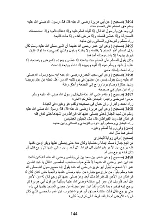 3494 (صحيح ) عن أبي هريرة رضي ال عنه قال قال رسول ال صلى ال عليه 
وسلم حق المسلم على المسلم ست 
قيل وما هن يا رسول ال قال إذا لقيته فسلم عليه وإذا دعاك فأجبه وإذا استنصحك 
فانصح له وإذا عطس فشمته وإذا مرض فعده وإذا مات فاتبعه 
رواه مسلم والترمذي والنسائي وابن ماجه 
3495 (صحيح ) وعن ابن عمر رضي ال عنهما أن النبي صلى ال عليه وسلم كان 
يقول المسلم أخو المسلم ل يظلمه ول يخذله ويقول والذي نفسي بيده ما تواد اثنان 
فيفرق بينهما إل بذنب يحدثه أحدهما 
وكان يقول للمسلم على المسلم ست يشمته إذا عطس ويعوده إذا مرض وينصحه إذا 
غاب أو شهد ويسلم عليه إذا لقيه ويجيبه إذا دعاه ويتبعه إذا مات 
رواه أحمد بإسناد حسن 
3496 (صحيح ) وعن أبي سعيد الخدري رضي ال عنه أنه سمع رسول ال صلى 
ال عليه وسلم يقول خمس من عملهن في يوم كتبه ال من أهل الجنة من عاد مريضا 
وشهد جنازة وصام يوما وراح إلى الجمعة وأعتق رقبة 
رواه ابن حبان في صحيحه 
3497 (صحيح ) وعنه رضي ال عنه قال قال رسول ال صلى ال عليه وسلم 
عودوا المرضى واتبعوا الجنائز تذكركم الخرة 
رواه أحمد والبزار وابن حبان في صحيحه وتقدم هو وغيره في العيادة 
3498 (صحيح ) وعن أبي هريرة رضي ال عنه قال قال رسول ال صلى ال عليه 
وسلم من شهد الجنازة حتى يصلى عليها فله قيراط ومن شهدها حتى تدفن فله 
قيراطان قيل وما القيراطان قال مثل الجبلين العظيمين 
رواه البخاري ومسلم وأبو داود والترمذي والنسائي وابن ماجه 
(حسن) وفي رواية لمسلم وغيره 
أصغرهما مثل أحد 
(صحيح ) وفي رواية البخاري 
من اتبع جنازة مسلم إيمانا واحتسابا وكان معه حتى يصلى عليها ويفرغ من دفنها 
فإنه يرجع من الجر بقيراطين كل قيراط مثل أحد ومن صلى عليها ثم رجع قبل أن 
تدفن فإنه يرجع بقيراط 
3499 (صحيح ) وعن عامر بن سعد بن أبي وقاص رضي ال عنه أنه كان قاعدا 
عند ابن عمر رضي ال عنهما إذ طلع خباب صاحب المقصورة فقال يا عبد ال بن 
عمر أل تسمع ما يقول أبو هريرة رضي ال عنه يقول إنه سمع رسول ال صلى ال 
عليه وسلم يقول من خرج مع جنازة من بيتها وصلى عليها واتبعها حتى تدفن كان له 
قيراطان من الجر كل قيراط مثل أحد ومن صلى عليها ثم رجع كان له من الجر 
مثل أحد فأرسل ابن عمر إلى عائشة رضي ال عنها يسألها عن قول أبي هريرة ثم 
يرجع إليه فيخبره بما قالت وأخذ ابن عمر قبضة من حصى المسجد يقلبها في يده 
حتى يرجع فقال قالت عائشة صدق أبو هريرة فضرب ابن عمر بالحصى الذي كان 
في يده الرض ثم قال لقد فرطنا في قراريط كثيرة 
144 
 