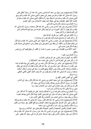 2730 (صحيح) وعن سهل بن سعد الساعدي رضي ال عنه أن رجل اطلع على 
رسول ال صلى ال عليه وسلم من جحر في حجرة النبي صلى ال عليه وسلم ومع 
النبي صلى ال عليه وسلم مدراة يحك بها رأسه فقال النبي صلى ال عليه وسلم لو 
علمت أنصك تنظر لطعنت بها في عينك إنصما جعل الستئذان من أجل البصر 
رواه البخاري ومسلم والترمذي والنسائي 
2731 (حسن) وعن عبد ال بن بسر رضي ال عنه قال سمعت رسول ال صلى ال 
عليه وسلم يقول ل تأتوا البيوت من أبوابها ولكن ائتوها من جوانصبها فاستأذىنصوا فإن 
أذىن لكم فادبخلوا وإل فارجعوا 
رواه الطبرانصي في الكبير من طرق أحدها جيد 
8 ـ ( الترهيب أن يتسمع حديث قوم  يكرهون أن يسمعه ) 
2732 (صحيح) عن ابن عباس رضي ال عنهما عن النبي صلى ال عليه وسلم قال 
من تحلم بحلم لم يره كلف أن يعقد بين شعيرتين ولن يفعل ومن استمع إلى حديث قوم  
وهم له كارهون صب في 
أذىنصيه النصك يوم  القيامة ومن صور صورة عذب أو كلف أن ينفخ فيها الروح وليس 
بنافخ 
رواه البخاري وغيره 
النصك بمد الهمزة وضم النون هو الرصاص المذاب 
9 ـ ( الترغيب في العزلة لمن ل يأمن على نصفسه عند الختلط ) 
2733 (صحيح) عن عامر بن سعد قال كان سعد بن أبي وقاص في بيته فجاءه ابنه 
عمر فلما رآه سعد قال أعوذى بال من شر هذا الراكب فنزل فقال له أنصزلت في إبلك 
وغنمك وتركت الناس يتنازعون الملك بينهم فضرب سعد في صدره وقال اسكت 
سمعت رسول ال صلى ال عليه وسلم يقول إن ال يحب العبد التقي الغني الخفي 
رواه مسلم 
الغني أي الغني النفس القنوع 
2734 (صحيح) وعن أبي سعيد الخدري رضي ال عنه قال قال رجل أي الناس 
أفضل يا رسول ال قال مؤمن يجاهد بنفسه وماله في سبيل ال 
قال ثم من قال ثم رجل معتزل في شعب من الشعاب يعبد ربه 
وفي رواية يتقي ال ويدع الناس من شره 
رواه البخاري ومسلم وغيرهما ورواه الحاكم بإسنادب على شرطهما إل أنصه قال عن 
النبي صلى ال عليه وسلم أنصه سئل أي المؤمنين أكمل إيمانصا قال الذي يجاهد بنفسه 
وماله ورجل يعبد ربه في شعب من الشعاب وقد كفى الناس شره 
2735 (صحيح) وعنه رضي ال عنه قال قال رسول ال صلى ال عليه وسلم يوشك 
أن يكون خير مال المسلم غنم يتبع بها شعف الجبال ومواقع القطر يفر بدينه من الفتن 
رواه مالك والبخاري وأبو دباودب والنسائي وابن ماجه 
شعف الجبال بالشين المعجمة والعين المهملة مفتوحتين هو أعلها ورؤوسها 
2736 (صحيح) وعن ابي هريرة رضي ال عنه عن رسول ال صلى ال عليه وسلم 
أنصه قال من خير معايش الناس لهم رجل ممسك عنان فرسه في سبيل ال يطير على 
15 
 