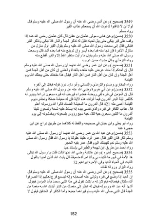 3549 (صحيح ) وعن أنس رضي ال عنه أن رسول ال صلى ال عليه وسلم قال 
لول أن ل تدافنوا لدعوت ال أن يسمعكم عذاب القبر 
رواه مسلم 
3550 (حسن) وعن هانىء مولى عثمان بن عفان قال كان عثمان رضي ال عنه إذا 
وقف على قبر يبكي حتى يبل لحيته فقيل له تذكر الجنة والنار فل تبكي وتذكر القبر 
فتبكي فقال إني سمعت رسول ال صلى ال عليه وسلم يقول القبر أول منزل من 
منازل الخرة فإن نجا منه فما بعده أيسر وإن لم ينج منه فما بعده أشد قال وسمعت 
رسول ال صلى ال عليه وسلم يقول ما رأيت منظرا قط إل والقبر أفظع منه 
رواه الترمذي وقال حديث حسن غريب 
3551 (صحيح ) وعن ابن عمر رضي ال عنهما أن رسول ال صلى ال عليه وسلم 
قال إن أحدكم إذا مات عرض عليه مقعده بالغداة والعشي إن كان من أهل الجنة فمن 
أهل الجنة وإن كان من أهل النار فمن أهل النار فيقال هذا مقعدك حتى يبعثك ال يوم 
القيامة 
رواه البخاري ومسلم والترمذي والنسائي وأبو داود دون قوله فيقال إلى آخره 
3552 (حسن) وعن أبي هريرة رضي ال عنه عن رسول ال صلى ال عليه وسلم 
قال إن المؤمن في قبره لفي روضة خضراء فيرحب له قبره سبعون ذراعا وينور له 
كالقمر ليلة البدر أتدرون فيما أنزلت هذه الية فإن له معيشة ضنكا ونحشره يوم 
القيامة أعمى طه 421 قال أتدرون ما المعيشة الضنك قالوا ال ورسوله أعلم 
قال عذاب الكافر في قبره والذي نفسي بيده إنه يسلط عليه تسعة وتسعون تنينا 
أتدرون ما التنين سبعون حية لكل حية سبع رؤوس يلسعونه ويخدشونه إلى يوم 
القيامة 
رواه أبو يعلى وابن حبان في صحيحه واللفظ له كلهما من طريق دراج عن ابن 
حجيرة عنه 
3553 (حسن) وعن عبد ال بن عمر رضي ال عنهما أن رسول ال صلى ال عليه 
وسلم ذكر فتان القبر فقال عمر أترد علينا عقولنا يا رسول ال فقال رسول ال صلى 
ال عليه وسلم نعم كهيئتك اليوم فقال عمر بفيه الحجر 
رواه أحمد من طريق ابن لهيعة والطبراني بإسناد جيد 
3554 (صحيح لغيره ) وعن عائشة رضي ال عنها قالت قلت يا رسول ال تبتلى 
هذ المة في قبورها فكيف بي وأنا امرأة ضعيفة قال يثبت ال الذين آمنوا بالقول 
الثابت في الحياة الدنيا وفي الخرة إبراهيم 72 
رواه البزار ورواته ثقات 
3555 (صحيح ) وعن أنس رضي ال عنه أن رسول ال صلى ال عليه وسلم قال 
إن العبد إذا وضع في قبره وتولى عنه أصحابه وإنه ليسمع قرع نعالهم إذا انصرفوا 
أتاه ملكان فيقعدانه فيقولن له ما كنت تقول في هذا النبي محمد فأما المؤمن فيقول 
أشهد أنه عبد ال ورسوله فيقال له انظر إلى مقعدك من النار أبدلك ال به مقعدا من 
الجنة قال النبي صلى ال عليه وسلم فيراهما جميعا وأما الكافر أو المنافق فيقول ل 
152 
 