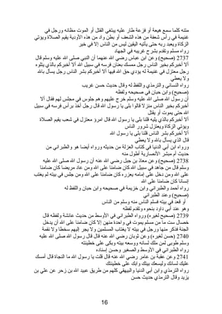 متنه كلما سمع هيعة أو فزعة طار عليه يبتغي القتل أو الموت مظانصه ورجل في 
غنيمة في رأس شعفة من هذه الشعف أو بطن وادب من هذه الودبية يقيم الصلة ويؤتي 
الزكاة ويعبد ربه حتى يأتيه اليقين ليس من الناس إل في خير 
رواه مسلم وتقدم  بشرح غريبه في الجهادب 
2737 (صحيح) وعن ابن عباس رضي ال عنهما أن النبي صلى ال عليه وسلم قال 
أل أخبركم بخير الناس رجل ممسك بعنان فرسه في سبيل ال أل أخبركم بالذي يتلوه 
رجل معتزل في غنيمة له يؤدبي حق ال فيها أل أخبركم بشر الناس رجل يسأل بال 
ول يعطي 
رواه النسائي والترمذي واللفظ له وقال حديث حسن غريب 
(صحيح) وابن حبان في صحيحه ولفظه 
أن رسول ال صلى ال عليه وسلم خرج عليهم وهم جلوس في مجلس لهم فقال أل 
أخبركم بخير الناس منزل قالوا بلى يا رسول ال قال رجل أخذ برأس فرسه في سبيل 
ال حتى يموت أو يقتل 
أل أخبركم بالذي يليه قلنا بلى يا رسول ال قال امرؤ معتزل في شعب يقيم الصلة 
ويؤتي الزكاة ويعتزل شرور الناس 
أل أخبركم بشر الناس قلنا بلى يا رسول ال 
قال الذي يسأل بال ول يعطي 
ورواه ابن أبي الدنصيا في كتاب العزلة من حديثه ورواه أيضا هو والطبرانصي من 
حديث أم  مبشر النصصارية أطول منه 
2738 (صحيح) وعن معاذى بن جبل رضي ال عنه أن رسول ال صلى ال عليه 
وسلم قال من جاهد في سبيل ال كان ضامنا على ال ومن عادب مريضا كان ضامنا 
على ال ومن دبخل على إمامه يعزره كان ضامنا على ال ومن جلس في بيته لم يغتب 
إنصسانصا كان ضامنا على ال 
رواه أحمد والطبرانصي وابن خزيمة في صحيحه وابن حبان واللفظ له 
(صحيح) وعند الطبرانصي 
أو قعد في بيته فسلم الناس منه وسلم من الناس 
وهو عند أبي دباودب بنحوه وتقدم  لفظه 
2739 (صحيح لغيره) ورواه الطبرانصي في الوسط من حديث عائشة ولفظه قال 
خصال ست ما من مسلم يموت في واحدة منهن إل كان ضامنا على ال أن يدخل 
الجنة فذكر منها ورجل في بيته ل يغتاب المسلمين ول يجر إليهم سخطا ول نصقمة 
2740 (حسن لغيره) وعن ثوبان رضي ال عنه قال قال رسول ال صلى ال عليه 
وسلم طوبى لمن ملك لسانصه ووسعه بيته وبكى على خطيئته 
رواه الطبرانصي في الوسط والصغير وحسن إسنادبه 
2741 وعن عقبة بن عامر رضي ال عنه قال قلت يا رسول ال ما النجاة قال أمسك 
عليك لسانصك وليسعك بيتك وابك على خطيئتك 
رواه الترمذي وابن أبي الدنصيا والبيهقي كلهم من طريق عبيد ال بن زحر عن علي بن 
يزيد وقال الترمذي حديث حسن 
16 
 