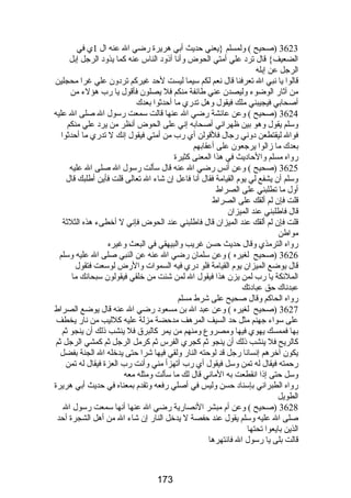 3623 (صحيح ) ولمسلم {يعني حديث أبي هريرة رضضي ال عنه ال 1ي في 
الضعيف} قال ترد علي أمتي الحوض وأنا أذود الناس عنه كما يذود الرجل إبل 
الرجل عن إبله 
قالوا يا نبي ال تعرفنا قال نعم لكم سيما ليست لحد غيركم تردون علي غرا محجلين 
من آثارض الوضوء وليصدن عني طائفة منكم فل يصلون فأقول يا رضب هؤلء من 
أصحابي فيجيبني ملك فيقول وهل تدرضي ما أحدثوا بعدك 
3624 (صحيح ) وعن عائشة رضضي ال عنها قالت سمعت رضسول ال صلى ال عليه 
وسلم يقول وهو بين ظهراني أصحابه إني على الحوض أنظر من يرد علي منكم 
فوال ليقتطعن دوني رضجال فلقولن أي رضب من أمتي فيقول إنك ل تدرضي ما أحدثوا 
بعدك ما زالوا يرجعون على أعقابهم 
رضواه مسلم والحاديث في هذا المعنى كثيرة 
3625 (صحيح ) وعن أنس رضضي ال عنه قال سألت رضسول ال صلى ال عليه 
وسلم أن يشفع لي يوم القيامة فقال أنا فاعل إن شاء ال تعالى قلت فأين أطلبك قال 
أول ما تطلبني على الصراط 
قلت فإن لم ألقك على الصراط 
قال فاطلبني عند الميزان 
قلت فإن لم ألقك عند الميزان قال فاطلبني عند الحوض فإني ل أخطىء هذه الثلثة 
مواطن 
رضواه الترمذي وقال حديث حسن غريب والبيهقي في البعث وغيره 
3626 (صحيح لغيره ) وعن سلمان رضضي ال عنه عن النبي صلى ال عليه وسلم 
قال يوضع الميزان يوم القيامة فلو درضي فيه السموات والرضض لوسعت فتقول 
الملئكة يا رضب لمن يزن هذا فيقول ال لمن شئت من خلقي فيقولون سبحانك ما 
عبدناك حق عبادتك 
رضواه الحاكم وقال صحيح على شرط مسلم 
3627 (صحيح لغيره ) وعن عبد ال بن مسعود رضضي ال عنه قال يوضع الصراط 
على سواء جهنم مثل حد السيف المرهف مدحضة مزلة عليه كلليب من نارض يخطف 
بها فممسك يهوي فيها ومصروع ومنهم من يمر كالبرق فل ينشب ذلك أن ينجو ثم 
كالريح فل ينشب ذلك أن ينجو ثم كجري الفرس ثم كرمل الرجل ثم كمشي الرجل ثم 
يكون آخرهم إنسانا رضجل قد لوحته النارض ولقي فيها شرا حتى يدخله ال الجنة بفضل 
رضحمته فيقال له تمن وسل فيقول أي رضب أتهزأ مني وأنت رضب العزة فيقال له تمن 
وسل حتى إذا انقطعت به الماني قال لك ما سألت ومثله معه 
رضواه الطبراني بإسناد حسن وليس في أصلي رضفعه وتقدم بمعناه في حديث أبي هريرة 
الطويل 
3628 (صحيح ) وعن أم مبشر النصارضية رضضي ال عنها أنها سمعت رضسول ال 
صلى ال عليه وسلم يقول عند حفصة ل يدخل النارض إن شاء ال من أهل الشجرة أحد 
الذين بايعوا تحتها 
قالت بلى يا رضسول ال فانتهرها 
173 
 