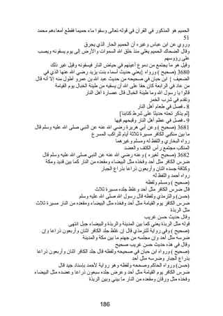 الحميم هو المذكورض في القرآن في قوله تعالى وسقوا ماء حميما فقطع أمعاءهم محمد 
51 
ورضوي عن ابن عباس وغيره أن الحميم الحارض الذي يحرق 
وقال الضحاك الحميم يغلي منذ خلق ال السموات والرضض إلى يوم يسقونه ويصب 
على رضؤوسهم 
وقيل هو ما يجتمع من دموع أعينهم في حياض النارض فيسقونه وقيل غير ذلك 
3680 (صحيح ) ورضواه {يعني حديث أسماء بنت يزيد رضضي ال عنها الذي في 
الضعيف } ابن حبان في صحيحه من حديث عبد ال بن عمرو أطول منه إل أنه قال 
من عاد في الرابعة كان حقا على ال أن يسقيه من طينة الخبال يوم القيامة 
قالوا يا رضسول ال وما طينة الخبال قال عصارضة أهل النارض 
وتقدم في شرب الخمر 
8 ـ فصل في طعام أهل النارض 
9[لم يذكر تحته حديثا على شرط كتابنا] 
ـ فصل في عظم أهل النارض وقبحهم فيها 
3681 (صحيح ) وعن أبي هريرة رضضي ال عنه عن النبي صلى ال عليه وسلم قال 
ما بين منكبي الكافر مسيرة ثلثة أيام للراكب المسرع 
رضواه البخارضي واللفظ له ومسلم وغيرهما 
المنكب مجتمع رضأس الكتف والعضد 
3682 (صحيح لغيره ) وعنه رضضي ال عنه عن النبي صلى ال عليه وسلم قال 
ضرس الكافر مثل أحد وفخذه مثل البيضاء ومقعده من النارض كما بين قديد ومكة 
وكثافة جسده اثنان وأرضبعون ذرضاعا بذرضاع الجبارض 
رضواه أحمد واللفظ له 
(صحيح ) ومسلم ولفظه 
قال ضرس الكافر مثل أحد وغلظ جلده مسيرة ثلث  
(حسن) والترمذي ولفظه قال رضسول ال صلى ال عليه وسلم 
ضرس الكافر يوم القيامة مثل أحد وفخذه مثل البيضاء ومقعده من النارض مسيرة ثلث  
مثل الربذة 
وقال حديث حسن غريب 
قوله مثل الربذة يعني كما بين المدينة والربذة والبيضاء جبل انتهى 
(صحيح ) وفي رضواية للترمذي قال إن غلظ جلد الكافر اثنان وأرضبعون ذرضاعا وإن 
ضرسه مثل أحد وإن مجلسه من جهنم ما بين مكة والمدينة 
وقال في هذه حديث حسن غريب صحيح 
(صحيح ) ورضواه ابن حبان في صحيحه ولفظه قال جلد الكافر اثنان وأرضبعون ذرضاعا 
بذرضاع الجبارض وضرسه مثل أحد 
(حسن) ورضواه الحاكم وصححه ولفظه وهو رضواية لحمد بإسناد جيد قال 
ضرس الكافر يوم القيامة مثل أحد وعرض جلده سبعون ذرضاعا وعضده مثل البيضاء 
وفخذه مثل ورضقان ومقعده من النارض ما بيني وبين الربذة 
186 
 