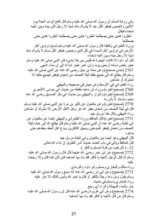 وفي رواية لمسلم أن رسول ال صلى ال عليه وسلم قال تفتح أبواب الجنة يوم  
الثنين والخميس فيغفر لكل عبد ل يشرك بال شيئا إل رجل كان بينه وبين أخيه 
شحناء فيقال 
أنصظروا هذين حتى يصطلحا أنصظروا هذين حتى يصطلحا أنصظروا هذين حتى 
يصطلحا 
ورواه الطبرانصي ولفظه قال رسول ال صلى ال عليه وسلم تنسخ دبواوين أهل 
الرض في دبواوين أهل السماء في كل اثنين وخميس فيغفر لكل مسلم ل يشرك بال 
شيئا إل رجل بينه وبين أخيه شحناء 
قال أبو دباودب إذىا كانصت الهجرة ل فليس من هذا بشيء فإن النبي صلى ال عليه وسلم 
هجر بعض نصسائه أربعين يوما وابن عمر هجر ابنا له إلى أن مات انصتهى 
2767 (حسن صحيح) وعن معاذى بن جبل رضي ال عنه عن النبي صلى ال عليه 
وسلم قال يطلع ال إلى جميع خلقه ليلة النصف من شعبان فيغفر لجميع خلقه إل 
لمشرك أو مشاحن 
رواه الطبرانصي في الوسط وابن حبان في صحيحه والبيهقي 
2768 (صحيح لغيره) ورواه ابن ماجه بلفظه من حديث أبي موسى الشعري 
2769 (صحيح لغيره) والبزار والبيهقي من حديث أبي بكر الصديق رضي ال عنه 
بنحوه بإسنادب ل بأس به 
2770 (صحيح لغيره) وعن مكحول عن كثير بن مرة عن النبي صلى ال عليه وسلم 
قال في ليلة النصف من شعبان يغفر ال عز وجل لهل الرض إل مشرك أو مشاحن 
رواه البيهقي وقال هذا مرسل جيد 
2771 (صحيح لغيره) قال الحافظ ورواه الطبرانصي والبيهقي أيضا عن مكحول عن 
أبي ثعلبة رضي ال عنه أن النبي صلى ال عليه وسلم قال يطلع ال إلى عبادبه ليلة 
النصف من شعبان فيغفر للمؤمنين ويمهل الكافرين ويدع أهل الحقد بحقدهم حتى 
يدعوه 
قال البيهقي وهو أيضا بين مكحول وأبي ثعلبة مرسل جيد 
قال الحافظ ويأتي في باب الحسد حديث أنصس الطويل إن شاء ال تعالى 
12 ـ ( الترهيب من قوله لمسلم يا كافر ) 
2772 (صحيح) عن ابن عمر رضي ال عنهما قال قال رسول ال صلى ال عليه 
وسلم إذىا قال الرجل لخيه يا كافر فقد باء بها أحدهما فإن كان كما قال وإل رجعت 
عليه 
رواه مالك والبخاري ومسلم وأبو دباودب والترمذي 
2773 (صحيح) وعن أبي ذىر رضي ال عنه أنصه سمع رسول ال صلى ال عليه 
وسلم يقول ومن دبعا رجل بالكفر أو قال يا عدو ال وليس كذلك إل حار عليه 
رواه البخاري ومسلم في حديث 
حار بالحاء المهملة والراء أي رجع 
2774 (صحيح) وعن أبي هريرة رضي ال عنه قال إن رسول ال صلى ال عليه 
وسلم قال من قال لخيه يا كافر فقد باء بها أحدهما 
21 
 