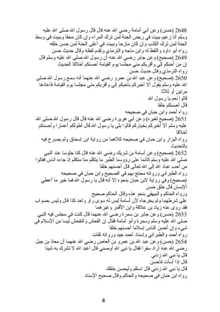 2648 (حسن) وعن أبي أمامة رضي ال عنه قال قال رسول ال صلى ال عليه 
وسلم أنصا زعيم ببيت في ربض الجنة لمن ترك المراء وإن كان محقا وببيت في وسط 
الجنة لمن ترك الكذب وإن كان مازحا وببيت في أعلى الجنة لمن حسن خلقه 
رواه أبو دباودب واللفظ له وابن ماجه والترمذي وتقدم  لفظه وقال حديث حسن 
2649 (صحيح) وعن جابر رضي ال عنه أن رسول ال صلى ال عليه وسلم قال 
إن من أحبكم إلي وأقربكم مني مجلسا يوم  القيامة أحسنكم أخلقا الحديث 
رواه الترمذي وقال حديث حسن 
2650 (صحيح) وعن عبد ال بن عمرو رضي ال عنهما أنصه سمع رسول ال صلى 
ال عليه وسلم يقول أل أخبركم بأحبكم إلي وأقربكم مني مجلسا يوم  القيامة فأعادبها 
مرتين أو ثلثا 
قالوا نصعم يا رسول ال 
قال أحسنكم خلقا 
رواه أحمد وابن حبان في صحيحه 
2651 (صحيح لغيره) وعن أبي هريرة رضي ال عنه قال قال رسول ال صلى ال 
عليه وسلم أل أخبركم بخياركم قالوا بلى يا رسول ال قال أطولكم أعمارا وأحسنكم 
أخلقا 
رواه البزار وابن حبان في صحيحه كلهما من رواية ابن إسحاق ولم يصرح فيه 
بالتحديث 
2652 (صحيح) وعن أسامة بن شريك رضي ال عنه قال كنا جلوسا عند النبي 
صلى ال عليه وسلم كأنصما على رؤوسنا الطير ما يتكلم منا متكلم إذى جاءه أنصاس فقالوا 
من أحب عبادب ال إلى ال تعالى قال أحسنهم خلقا 
رواه الطبرانصي ورواته محتج بهم في الصحيح وابن حبان في صحيحه 
(صحيح) وفي رواية لبن حبان بنحوه إل أنصه قال يا رسول ال فما خير ما أعطي 
النصسان قال خلق حسن 
ورواه الحاكم والبيهقي بنحو هذه وقال الحاكم صحيح 
على شرطهما ولم يخرجاه لن أسامة ليس له سوى راو واحد كذا قال وليس بصواب 
فقد روى عنه زيادب بن علقة وابن القمر وغيرهما 
2653 (حسن) وعن جابر بن سمرة رضي ال عنهما قال كنت في مجلس فيه النبي 
صلى ال عليه وسلم وسمرة وأبو أمامة فقال إن الفحش والتفحش ليسا من السلم  في 
شيء وإن أحسن الناس إسلما أحسنهم خلقا 
رواه أحمد والطبرانصي وإسنادب أحمد جيد ورواته ثقات 
2654 (حسن) وعن عبد ال بن عمرو بن العاص رضي ال عنهما أن معاذى بن جبل 
رضي ال عنه أرادب سفرا فقال يا نصبي ال أوصني قال اعبد ال ل تشرك به شيئا 
قال يا نصبي ال زدبنصي 
قال إذىا أسأت فأحسن 
قال يا نصبي ال زدبنصي قال استقم وليحسن خلقك 
رواه ابن حبان في صحيحه والحاكم وقال صحيح السنادب 
4 
 