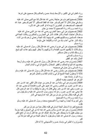 رواه الطبرانصي في الكبير والوسط بإسنادب حسن والحاكم وقال صحيح على شرط 
مسلم 
2904 (صحيح لغيره) وعن حذيفة رضي ال عنه قال كنا مع النبي صلى ال عليه 
وسلم في جنازة قال أل أخبركم بشر عبادب ال الفظ المستكبر أل أخبركم بخير عبادب ال 
الضعيف المستضعف ذىو الطمرين ل يؤبه له لو أقسم على ال لبره 
رواه أحمد ورواته رواة الصحيح إل محمد بن جابر 
2905 (صحيح) وعن أبي سعيد الخدري رضي ال عنه عن النبي صلى ال عليه 
وسلم قال احتجت الجنة والنار فقالت النار في الجبارون والمتكبرون وقالت الجنة في 
ضعفاء المسلمين ومساكينهم فقضى ال بينهما إنصك الجنة رحمتي أرحم بك من أشاء 
وإنصك النار عذابي أعذب بك من أشاء ولكليكما علي ملؤها 
رواه مسلم 
2906 (صحيح) وعن أبي هريرة رضي ال عنه قال قال رسول ال صلى ال عليه 
وسلم ثلث ل يكلمهم ال يوم  القيامة ول يزكيهم ول ينظر إليهم ولهم عذاب أليم شيخ 
زان وملك كذاب وعائل مستكبر 
رواه مسلم والنسائي 
العائل بالمد هو الفقير 
2907 (حسن) وعنه رضي ال عنه قال قال رسول ال صلى ال عليه وسلم أربعة 
يبغضهم ال البياع الحلف والفقير المختال والشيخ الزانصي والمام  الجائر 
رواه النسائي وابن حبان في صحيحه 
2908 (صحيح) وعن سلمان رضي ال عنه قال قال رسول ال صلى ال عليه وسلم 
ثلثة ل يدخلون الجنة الشيخ الزانصي والمام  الكذاب والعائل المزهو 
رواه البزار بإسنادب جيد 
المزهو هو المعجب بنفسه المتكبر 
2909 (حسن) وعن أبي سلمة بن عبد الرحمن بن عوف قال التقى عبد ال بن عمر 
وعبد ال بن عمرو بن العاص رضي ال عنهم على المروة فتحدثا ثم مضى عبد ال 
بن عمرو وبقي عبد ال بن عمر يبكي فقال له رجل ما يبكيك يا أبا عبد الرحمن قال 
هذا يعني عبد ال بن عمرو زعم أنصه سمع رسول ال صلى ال عليه وسلم يقول من 
كان في قلبه مثقال حبة من خردبل من كبر كبه ال لوجهه في النار 
رواه أحمد ورواته رواة الصحيح 
وفي أخرى له أيضا رواتهما رواة الصحيح سمعت رسول ال صلى ال عليه وسلم 
يقول 
(صحيح لغيره) ل يدخل الجنة إنصسان في قلبه مثقال حبة من خردبل من كبر 
2910 (حسن) وعن عبد ال بن سلم  رضي ال عنه أنصه مر في السوق وعليه حزمة 
من حطب فقيل له ما يحملك على هذا وقد أغناك ال عن هذا قال أردبت أن أدبفع الكبر 
سمعت رسول ال صلى ال عليه وسلم يقول ل يدخل الجنة من في قلبه خردبلة من 
كبر 
(حسن) رواه الطبرانصي بإسنادب حسن والصبهانصي إل أنصه قال 
42 
 
