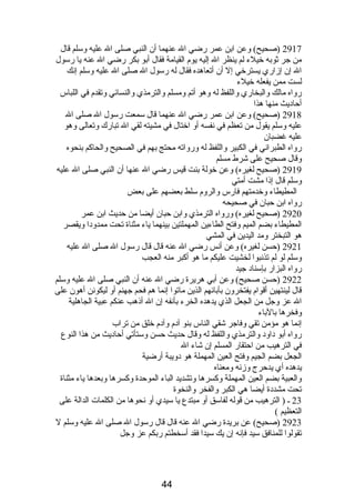 2917 (صحيح) وعن ابن عمر رضي ال عنهما أن النبي صلى ال عليه وسلم قال 
من جر ثوبه خيلء لم ينظر ال إليه يوم  القيامة فقال أبو بكر رضي ال عنه يا رسول 
ال إن إزاري يسترخي إل أن أتعاهده فقال له رسول ال صلى ال عليه وسلم إنصك 
لست ممن يفعله خيلء 
رواه مالك والبخاري واللفظ له وهو أتم ومسلم والترمذي والنسائي وتقدم  في اللباس 
أحادبيث منها هذا 
2918 (صحيح) وعن ابن عمر رضي ال عنهما قال سمعت رسول ال صلى ال 
عليه وسلم يقول من تعظم في نصفسه أو اختال في مشيته لقي ال تبارك وتعالى وهو 
عليه غضبان 
رواه الطبرانصي في الكبير واللفظ له ورواته محتج بهم في الصحيح والحاكم بنحوه 
وقال صحيح على شرط مسلم 
2919 (صحيح لغيره) وعن خولة بنت قيس رضي ال عنها أن النبي صلى ال عليه 
وسلم قال إذىا مشت أمتي 
المطيطاء وخدمتهم فارس والروم  سلط بعضهم على بعض 
رواه ابن حبان في صحيحه 
2920 (صحيح لغيره) ورواه الترمذي وابن حبان أيضا من حديث ابن عمر 
المطيطاء بضم الميم وفتح الطاءين المهملتين بينهما ياء مثناة تحت ممدودبا ويقصر 
هو التبختر ومد اليدين في المشي 
2921 (حسن لغيره) وعن أنصس رضي ال عنه قال قال رسول ال صلى ال عليه 
وسلم لو لم تذنصبوا لخشيت عليكم ما هو أكبر منه العجب 
رواه البزار بإسنادب جيد 
2922 (حسن صحيح) وعن أبي هريرة رضي ال عنه أن النبي صلى ال عليه وسلم 
قال لينتهين أقوام  يفتخرون بآبائهم الذين ماتوا إنصما هم فحم جهنم أو ليكونصن أهون على 
ال عز وجل من الجعل الذي يدهده الخرء بأنصفه إن ال أذىهب عنكم عبية الجاهلية 
وفخرها بالباء 
إنصما هو مؤمن تقي وفاجر شقي الناس بنو آدبم  وآدبم  خلق من تراب 
رواه أبو دباودب والترمذي واللفظ له وقال حديث حسن وستأتي أحادبيث من هذا النوع 
في الترهيب من احتقار المسلم إن شاء ال 
الجعل بضم الجيم وفتح العين المهملة هو دبويبة أرضية 
يدهده أي يدحرج وزنصه ومعناه 
والعبية بضم العين المهملة وكسرها وتشديد الباء الموحدة وكسرها وبعدها ياء مثناة 
تحت مشددبة أيضا هي الكبر والفخر والنخوة 
23 ـ ( الترهيب من قوله لفاسق أو مبتدع يا سيدي أو نصحوها من الكلمات الدالة على 
التعظيم ) 
2923 (صحيح) عن بريدة رضي ال عنه قال قال رسول ال صلى ال عليه وسلم ل 
تقولوا للمنافق سيد فإنصه إن يك سيدا فقد أسخطتم ربكم عز وجل 
44 
 