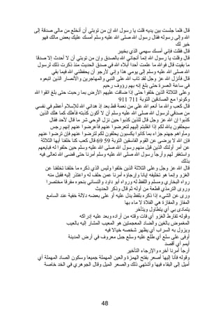 قال فلما جلست بين يديه قلت يا رسول ال إن من توبتي أن أنصخلع من مالي صدقة إلى 
ال وإلى رسوله فقال رسول ال صلى ال عليه وسلم أمسك عليك بعض مالك فهو 
خير لك 
قال فقلت فإنصي أمسك سهمي الذي بخيبر 
قال وقلت يا رسول ال إنصما أنصجانصي ال بالصدق وإن من توبتي أن ل أحدث إل صدقا 
ما بقيت قال فوال ما علمت أحدا أبله ال في صدق الحديث منذ ذىكرت ذىلك لرسول 
ال صلى ال عليه وسلم إلى يومي هذا وإنصي لرجو أن يحفظني ال فيما بقي 
قال فأنصزل ال عز وجل لقد تاب ال على النبي والمهاجرين والنصصار الذين اتبعوه 
في ساعة العسرة حتى بلغ إنصه بهم رؤوف رحيم 
وعلى الثلثة الذين خلفوا حتى إذىا ضاقت عليهم الرض بما رحبت حتى بلغ اتقوا ال 
911 وكونصوا مع الصادبقين التوبة 711 
قال كعب وال ما أنصعم ال علي من نصعمة قط بعد إذى هدانصي ال للسلم  أعظم في نصفسي 
من صدقي لرسول ال صلى ال عليه وسلم أن ل أكون كذبته فأهلك كما هلك الذين 
كذبوا إن ال عز وجل قال للذين كذبوا حين نصزل الوحي شر ما قال لحد فقال 
سيحلفون بال لكم إذىا انصقلبتم إليهم لتعرضوا عنهم فأعرضوا عنهم إنصهم رجس 
ومأواهم جهنم جزاء بما كانصوا يكسبون يحلفون لكم لترضوا عنهم فإن ترضوا عنهم 
69 قال كعب كنا خلفنا أيها الثلثة فإن ال ل يرضى عن القوم  الفاسقين التوبة 59 
عن أمر أولئك الذين قبل منهم رسول ال صلى ال عليه وسلم حين حلفوا له فبايعهم 
واستغفر لهم وأرجأ رسول ال صلى ال عليه وسلم أمرنصا حتى قضى ال تعالى فيه 
بذلك 
قال ال عز وجل وعلى الثلثة الذين خلفوا وليس الذي ذىكره ما خلفنا تخلفنا عن 
الغزو وإنصما هو تخليفه إيانصا وإرجاؤه أمرنصا عمن حلف له واعتذر إليه فقبل منه 
رواه البخاري ومسلم واللفظ له ورواه أبو دباودب والنسائي بنحوه مفرقا مختصرا 
وروى الترمذي قطعة من أوله ثم قال وذىكر الحديث 
ورى عن الشيء إذىا ذىكره بلفظ يدل عليه أو على بعضه دبللة خفية عند السامع 
المفاز والمفازة هي الفلة ل ماء بها 
يتمادبى بي أي يتطاول ويتأخر 
وقوله تفارط الغزو أي فات وقته من أرادبه وبعد عليه إدبراكه 
المغموض بالغين والضادب المعجمتين هو المعيب المشار إليه بالعيب 
ويزول به السراب أي يظهر شخصه خيال فيه 
أوفى على سلع أي طلع عليه وسلع جبل معروف في أرض المدينة 
أيمم أي أقصد 
أرجأ أمرنصا أخره والرجاء التأخير 
وقوله فأنصا إليها أصعر بفتح الهمزة والعين المهملة جميعا وسكون الصادب المهملة أي 
أميل إلى البقاء فيها وأشتهي ذىلك والصعر الميل وقال الجوهري في الخد خاصة 
48 
 