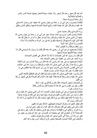 ال عند كل حجر وعند كل شجر وإذا عملت سيئة فاعمل بجنبها حسنة السر بالسر 
والعلنية بالعلنية 
وأبو سلمة لم يدرك معاذا 
3160 (حسن) وعن أبي ذر و معاذ بن جبل رضي ال عنهما عن رسول ال صلى 
ال عليه وسلم قال اتق ال حيثما كنت وأتبع السيئة الحسنة تمحها وخالق الناس بخلق 
حسن 
رواه الترمذي وقال حديث حسن 
3161 (حسن لغيره ) وروى أحمد بإسناد جيد عن أبي ذر و معاذ بن جبل رضي ال 
عنهما أن النبي صلى ال عليه وسلم قال ستة أيام  ثم اعقل يا أبا ذر ما يقال لك بعد 
فلما كان اليوم  السابع قال أوصيك بتقوى ال في سر أمرك وعلنيته وإذا أسأت 
فأحسن ول تسألن أحدا شيئا 
وإن سقط سوطك ول تقبض أمانة 
3162 (صحيح ) وعن أبي ذر رضي ال عنه قال قلت يا رسول ال أوصني قال إذا 
عملت سيئة فأتبعها حسنة تمحها 
قال قلت يا رسول ال أمن الحسنات ل إله إل ال قال هي أفضل الحسنات 
رواه أحمد عن شمر بن عطية عن بعض أشياخه عنه 
3163 (صحيح ) وعن عبد ال رضي ال عنه قال إن رجل أصاب من امرأة قبلة 
وفي رواية جاء رجل إلى النبي صلى ال عليه وسلم فقال يا رسول ال إني عالجت 
امرأة في أقصى المدينة وإني أصبت منها ما دون أن أمسها فأنا هذا فاقض في ما 
شئت فقال له عمر لقد سترك ال لو سترت نفسك 
قال ولم يرد عليه النبي صلى ال عليه وسلم شيئا فقام  الرجل فانطلق فأتبعه النبي 
صلى ال عليه وسلم رجل فدعاه فتل عليه هذه الية وأقم الصلة طرفي النهار وزلفا 
من الليل 
إن الحسنات يذهبن السيئات ذلك ذكرى للذاكرين هود 411 
فقال رجل من القوم  يا نبي ال هذا له خاصة قال بل للناس كافة 
رواه مسلم وغيره 
3164 (صحيح ) وعن أبي طويل شطب الممدود أنه أتى النبي صلى ال عليه وسلم 
فقال أرأيت من عمل الذنوب كلها ولم يترك منها شيئا وهو في ذلك لم يترك حاجة 
ول داجة إل أتاها فهل لذلك من توبة قال فهل أسلمت قال أما أنا فأشهد أن ل إله إل 
ال وأنك رسول ال 
قال تفعل الخيرات وتترك السيئات فيجعلهن ال لك خيرات كلهن 
قال وغدراتي وفجراتي قال نعم قال ال أكبر فما زال يكبر حتى توارى 
رواه البزار والطبراني واللفظ له وإسناده جيد قوي وشطب قد ذكره غير واحد في 
الصحابة إل أن البغوي ذكر في معجمه أن الصواب عن عبد الرحمن بن جبير بن 
نفير مرسل أن رجل أتى النبي صلى ال عليه وسلم طويل شطب 
والشطب في اللغة الممدود فصحفه بعض الرواة وظنه اسم رجل وال أعلم 
88 
 