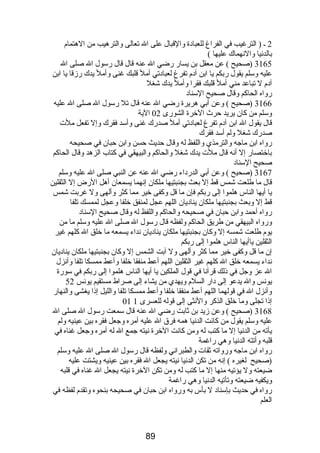 2 ـ ( الترغيب في الفراغ للعبادة والقبال على ال تعالى والترهيب من الهتمام  
بالدنيا والنهماك عليها ) 
3165 (صحيح ) عن معقل بن يسار رضي ال عنه قال قال رسول ال صلى ال 
عليه وسلم يقول ربكم يا ابن آدم  تفرغ لعبادتي أمل قلبك غنى وأمل يدك رزقا يا ابن 
آدم  ل تباعد مني أمل قلبك فقرا وأمل يدك شغل 
رواه الحاكم وقال صحيح السناد 
3166 (صحيح ) وعن أبي هريرة رضي ال عنه قال تل رسول ال صلى ال عليه 
وسلم من كان يريد حرث الخرة الشورى 02 الية 
قال يقول ال ابن آدم  تفرغ لعبادتي أمل صدرك غنى وأسد فقرك وإل تفعل ملت 
صدرك شغل ولم أسد فقرك 
رواه ابن ماجه والترمذي واللفظ له وقال حديث حسن وابن حبان في صحيحه 
باختصار إل أنه قال ملت يدك شغل والحاكم والبيهقي في كتاب الزهد وقال الحاكم 
صحيح السناد 
3167 (صحيح ) وعن أبي الدرداء رضي ال عنه عن النبي صلى ال عليه وسلم 
قال ما طلعت شمس قط إل بعث بجنبتيها ملكان إنهما يسمعان أهل الرض إل الثقلين 
يا أيها الناس هلموا إلى ربكم فإن ما قل وكفى خير مما كثر وألهى ول غربت شمس 
قط إل وبعث بجنبتيها ملكان يناديان اللهم عجل لمنفق خلفا وعجل لممسك تلفا 
رواه أحمد وابن حبان في صحيحه والحاكم واللفظ له وقال صحيح السناد 
ورواه البيهقي من طريق الحاكم ولفظه قال رسول ال صلى ال عليه وسلم ما من 
يوم  طلعت شمسه إل وكان بجنبتيها ملكان يناديان نداء يسمعه ما خلق ال كلهم غير 
الثقلين ياأيها الناس هلموا إلى ربكم 
إن ما قل وكفى خير مما كثر وألهى ول آبت الشمس إل وكان بجنبتيها ملكان يناديان 
نداء يسمعه خلق ال كلهم غير الثقلين اللهم أعط منفقا خلفا وأعط ممسكا تلفا وأنزل 
ال عز وجل في ذلك قرآنا في قول الملكين يا أيها الناس هلموا إلى ربكم في سورة 
يونس وال يدعو إلى دار السلم  ويهدي من يشاء إلى صراط مستقيم يونس 52 
وأنزل ال في قولهما اللهم أعط منفقا خلفا وأعط ممسكا تلفا والليل إذا يغشى والنهار 
01 إذا تجلى وما خلق الذكر والنثى إلى قوله للعسرى 1 
3168 (صحيح ) وعن زيد بن ثابت رضي ال عنه قال سمعت رسول ال صلى ال 
عليه وسلم يقول من كانت الدنيا همه فرق ال عليه أمره وجعل فقره بين عينيه ولم 
يأته من الدنيا إل ما كتب له ومن كانت الخرة نيته جمع ال له أمره وجعل غناه في 
قلبه وأتته الدنيا وهي راغمة 
رواه ابن ماجه ورواته ثقات والطبراني ولفظه قال رسول ال صلى ال عليه وسلم 
(صحيح لغيره ) إنه من تكن الدنيا نيته يجعل ال فقره بين عينيه ويشتت عليه 
ضيعته ول يؤتيه منها إل ما كتب له ومن تكن الخرة نيته يجعل ال غناه في قلبه 
ويكفيه ضيعته وتأتيه الدنيا وهي راغمة 
رواه في حديث بإسناد ل بأس به ورواه ابن حبان في صحيحه بنحوه وتقدم  لفظه في 
العلم 
89 
 