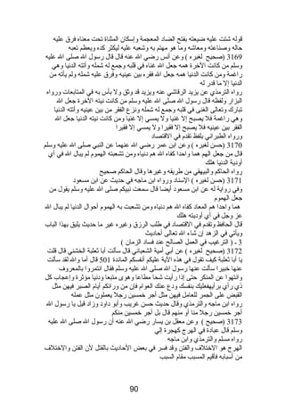 قوله شتت عليه ضيعته بفتح الضاد المعجمة وإسكان المثناة تحت معناه فرق عليه 
حاله وصناعته ومعاشه وما هو مهتم به وشعبه عليه ليكثر كده ويعظم تعبه 
3169 (صحيح لغيره ) وعن أنس رضي ال عنه قال قال رسول ال صلى ال عليه 
وسلم من كانت الخرة همه جعل ال غناه في قلبه وجمع له شمله وأتته الدنيا وهي 
راغمة ومن كانت الدنيا همه جعل ال فقره بين عينيه وفرق عليه شمله ولم يأته من 
الدنيا إل ما قدر له 
رواه الترمذي عن يزيد الرقاشي عنه ويزيد قد وثق ول بأس به في المتابعات ورواه 
البزار ولفظه قال رسول ال صلى ال عليه وسلم من كانت نيته الخرة جعل ال 
تبارك وتعالى الغنى في قلبه وجمع له شمله ونزع الفقر من بين عينيه وأتته الدنيا 
وهي راغمة فل يصبح إل غنيا ول يمسي إل غنيا ومن كانت نيته الدنيا جعل ال 
الفقر بين عينيه فل يصبح إل فقيرا ول يمسي إل فقيرا 
ورواه الطبراني بلفظ تقدم  في القتصاد 
3170 (حسن لغيره ) وعن ابن عمر رضي ال عنهما عن النبي صلى ال عليه وسلم 
قال من جعل الهم هما واحدا كفاه ال هم دنياه ومن تشعبته الهموم  لم يبال ال في أي 
أودية الدنيا هلك 
رواه الحاكم والبيهقي من طريقه وغيرها وقال الحاكم صحيح 
3171 (حسن لغيره ) السناد ورواه ابن ماجه في حديث عن ابن مسعود 
وفي رواية له عن ابن مسعود أيضا قال سمعت نبيكم صلى ال عليه وسلم يقول من 
جعل الهموم  
هما واحدا هم المعاد كفاه ال هم دنياه ومن تشعبت به الهموم  أحوال الدنيا لم يبال ال 
عز وجل في أي أوديته هلك 
قال الحافظ وتقدم  في القتصاد في طلب الرزق وغيره غير ما حديث يليق بهذا الباب 
ويأتي في الزهد إن شاء ال تعالى أحاديث 
3 ـ ( الترغيب في العمل الصالح عند فساد الزمان ) 
3172 (صحيح لغيره ) عن أبي أمية الشعباني قال سألت أبا ثعلبة الخشني قال قلت 
يا أبا ثعلبة كيف تقول في هذه الية عليكم أنفسكم المائدة 501 قال أما وال لقد سألت 
عنها خبيرا سألت عنها رسول ال صلى ال عليه وسلم فقال ائتمروا بالمعروف 
وانتهوا عن المنكر حتى إذا رأيت شحا مطاعا وهوى متبعا ودنيا مؤثرة وإعجاب كل 
ذي رأي برأيهفعليك بنفسك ودع عنك العوام  فإن من ورائكم أيام  الصبر فيهن مثل 
القبض على الجمر للعامل فيهن مثل أجر خمسين رجل يعملون مثل عمله 
رواه ابن ماجه والترمذي وقال حديث حسن غريب وأبو داود وزاد قيل يا رسول ال 
أجر خمسين رجل منا أو منهم قال بل أجر خمسين منكم 
3173 (صحيح ) وعن معقل بن يسار رضي ال عنه أن رسول ال صلى ال عليه 
وسلم قال عبادة في الهرج كهجرة إلي 
رواه مسلم والترمذي وابن ماجه 
الهرج هو الختلف والفتن وقد فسر في بعض الحاديث بالقتل لن الفتن والختلف 
من أسبابه فأقيم المسبب مقام  السبب 
90 
 