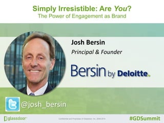 Simply Irresistible: Are You? 
The Power of Engagement as Brand 
Josh Bersin 
Principal & Founder 
@josh_bersin 
Confidential and Proprietary © Glassdoor, Inc. 2008-2014 #GDSummit 
 
