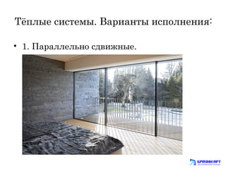 Тёплые системы. Варианты исполнения: 
• 1. Параллельно сдвижные. 
 