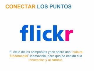 CONECTAR LOS PUNTOS 
El éxito de las compañías yace sobre una “cultura 
fundamental” inamovible, pero que da cabida a la 
innovación y al cambio. 
 