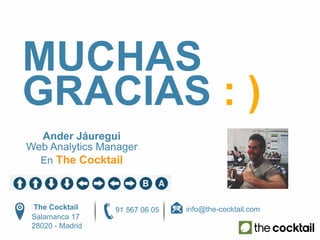 MUCHAS 
GRACIAS : ) 
Ander Jáuregui 
Web Analytics Manager 
En The Cocktail 
The Cocktail info@the-cocktail.com 
Salamanca 17 
28020 - Madrid 
91 567 06 05 
