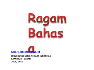 Dra.Hj.Roisah, MM.Pd 
UNIVERSITAS SATYA NEGARA INDONESIA 
KAMPUS B – BEKASI 
2014 / 2015 
 