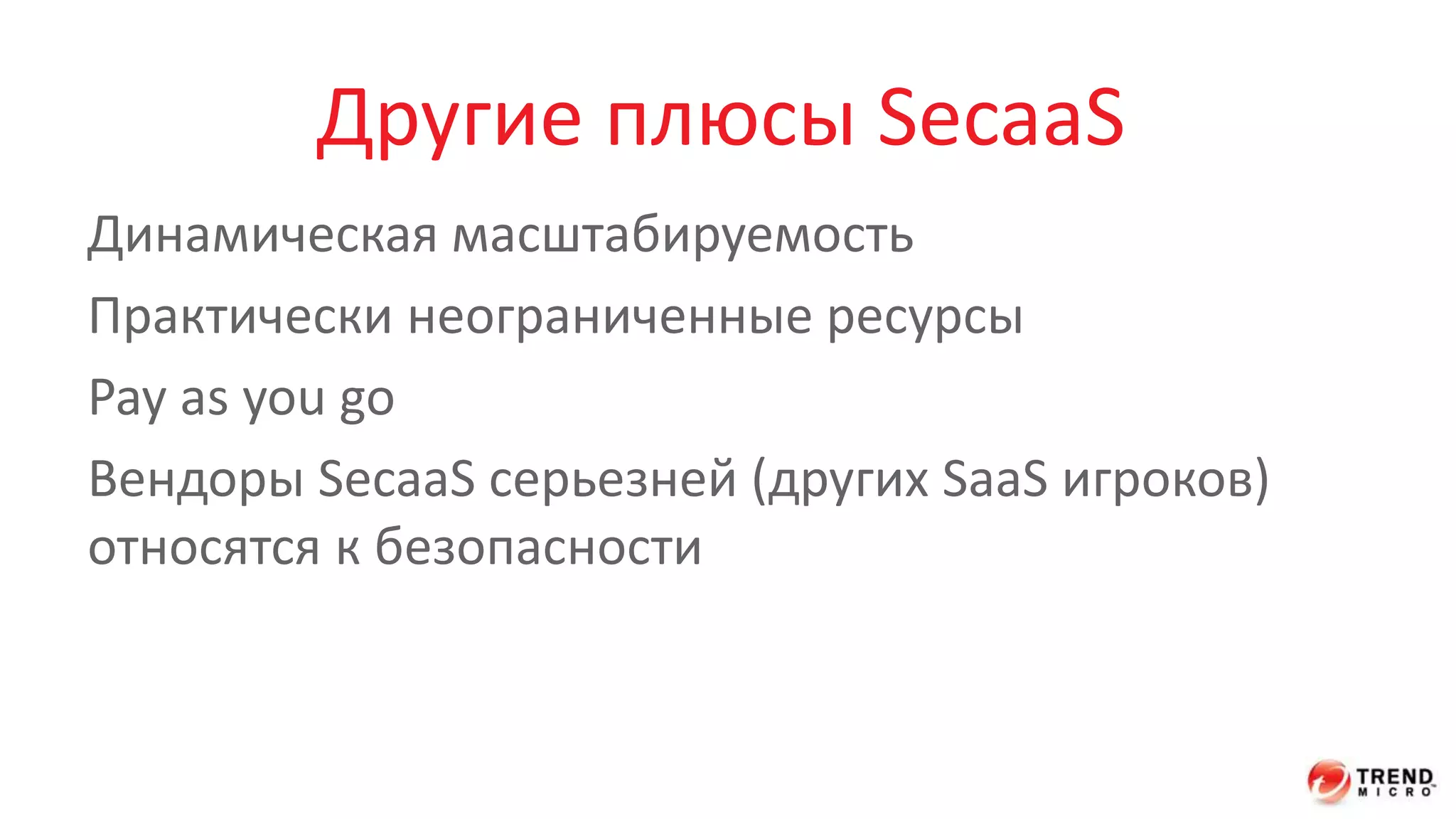 Другие плюсы SecaaS 
Динамическая масштабируемость 
Практически неограниченные ресурсы 
Pay as you go 
Вендоры SecaaS серьезней (других SaaS игроков) 
относятся к безопасности 
 