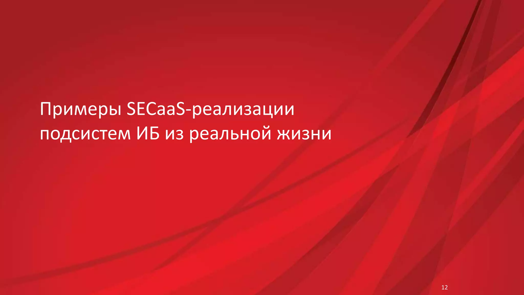 Примеры SECaaS-реализации 
подсистем ИБ из реальной жизни 
12 
 