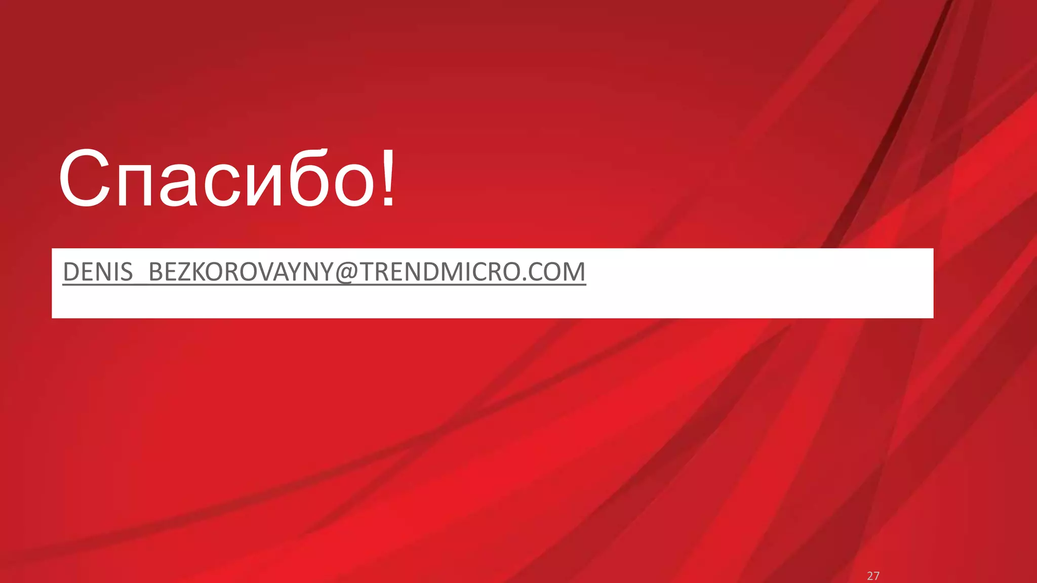Спасибо! 
DENIS_BEZKOROVAYNY@TRENDMICRO.COM 
27 
