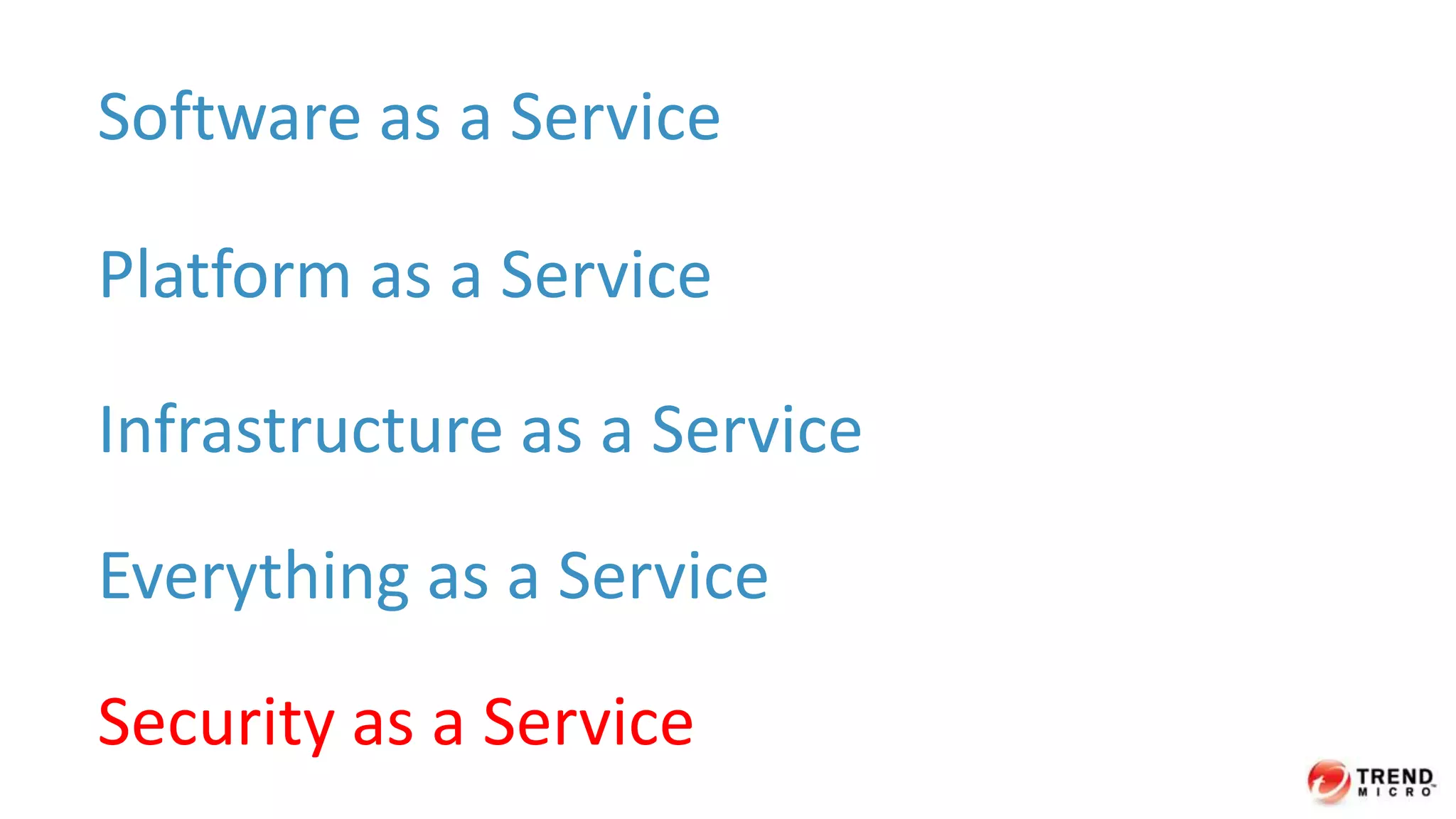Software as a Service 
Platform as a Service 
Infrastructure as a Service 
Everything as a Service 
Security as a Service 
 