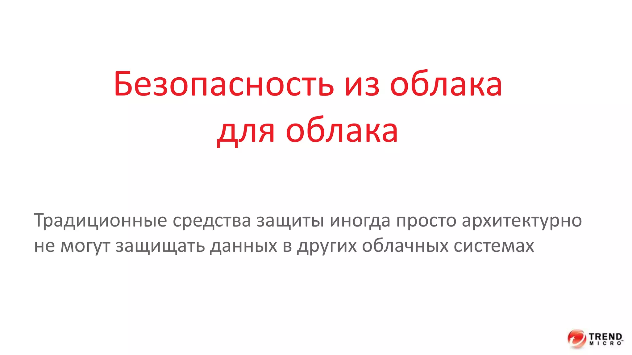 Безопасность из облака 
для облака 
Традиционные средства защиты иногда просто архитектурно 
не могут защищать данных в других облачных системах 
 