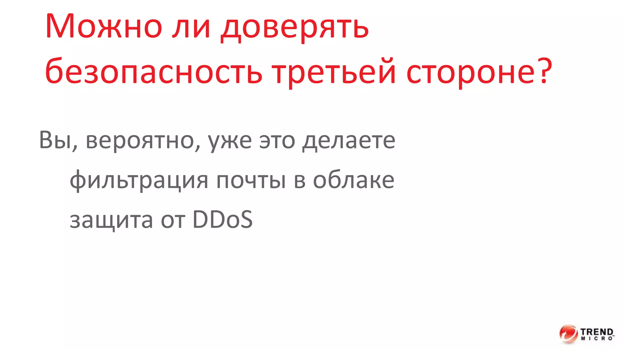 Можно ли доверять 
безопасность третьей стороне? 
Вы, вероятно, уже это делаете 
фильтрация почты в облаке 
защита от DDoS 
 