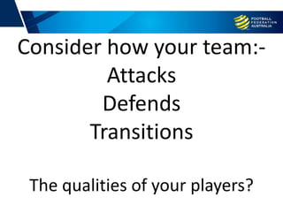 Training
Consider how your team:-
Attacks
Defends
Transitions
The qualities of your players?
 