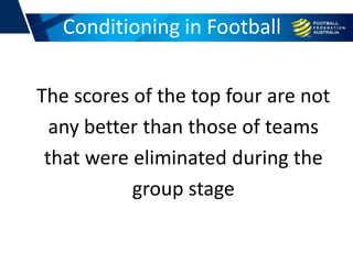 Conditioning in Football
The scores of the top four are not
any better than those of teams
that were eliminated during the
group stage
 