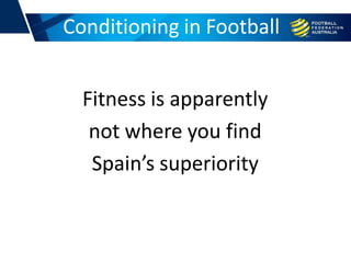 Fitness is apparently
not where you find
Spain’s superiority
Conditioning in Football
 