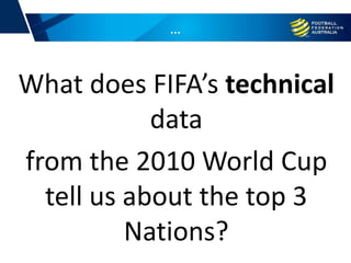 …
What does FIFA’s technical
data
from the 2010 World Cup
tell us about the top 3
Nations?
 