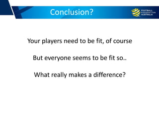 Conclusion?
Your players need to be fit, of course
But everyone seems to be fit so..
What really makes a difference?
 