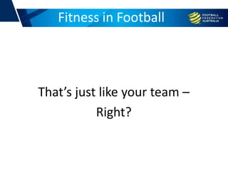 That’s just like your team –
Right?
Fitness in Football
 