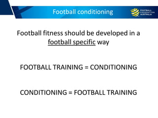 Football fitness should be developed in a
football specific way
FOOTBALL TRAINING = CONDITIONING
CONDITIONING = FOOTBALL TRAINING
Football conditioningFootball conditioning
 